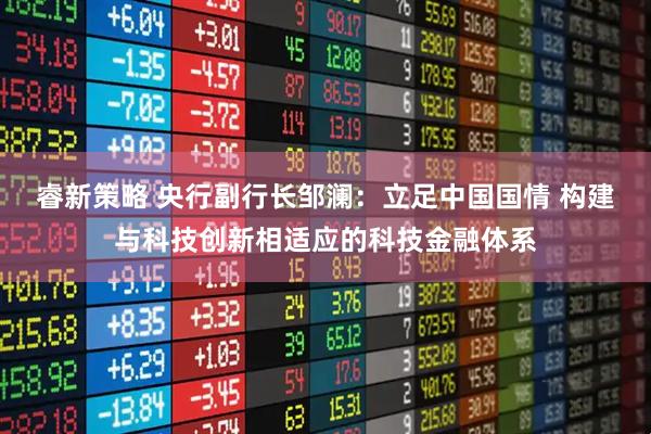 睿新策略 央行副行长邹澜：立足中国国情 构建与科技创新相适应的科技金融体系