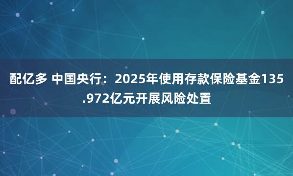 配亿多 中国央行：2025年使用存款保险基金135.972亿元开展风险处置
