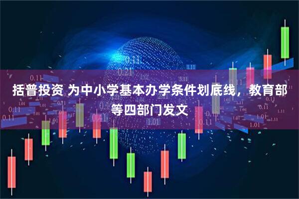 括普投资 为中小学基本办学条件划底线，教育部等四部门发文