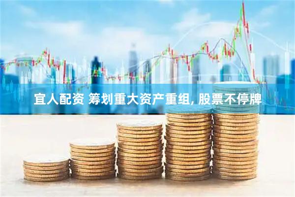 宜人配资 筹划重大资产重组, 股票不停牌