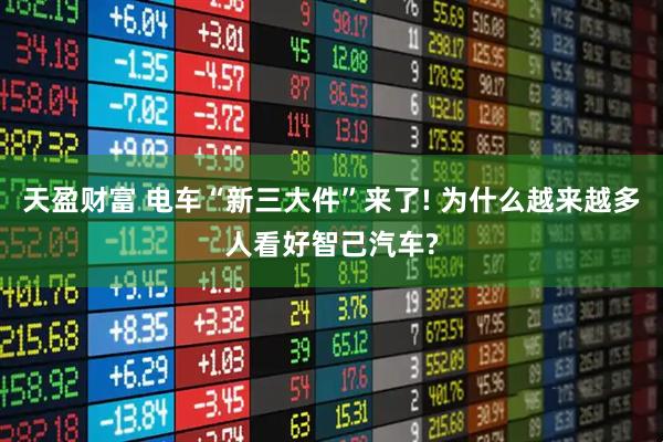 天盈财富 电车“新三大件”来了! 为什么越来越多人看好智己汽车?
