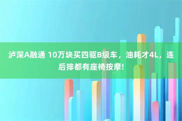 泸深A融通 10万块买四驱B级车，油耗才4L，连后排都有座椅按摩!