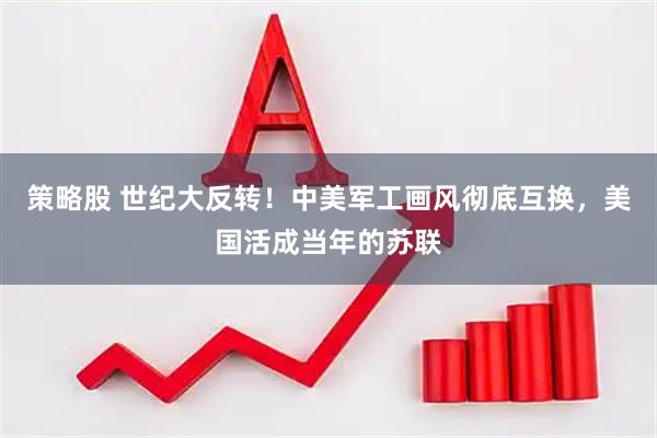 策略股 世纪大反转！中美军工画风彻底互换，美国活成当年的苏联